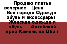 Продаю платье вечернее › Цена ­ 7 000 - Все города Одежда, обувь и аксессуары » Женская одежда и обувь   . Алтайский край,Камень-на-Оби г.